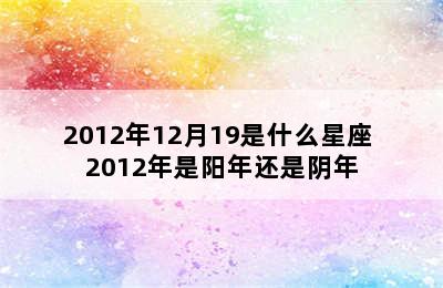 2012年12月19是什么星座 2012年是阳年还是阴年